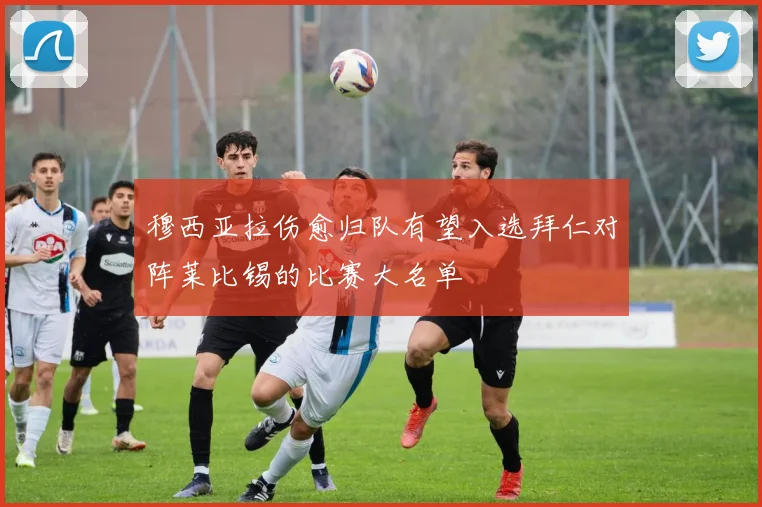 穆西亚拉伤愈归队有望入选拜仁对阵莱比锡的比赛大名单