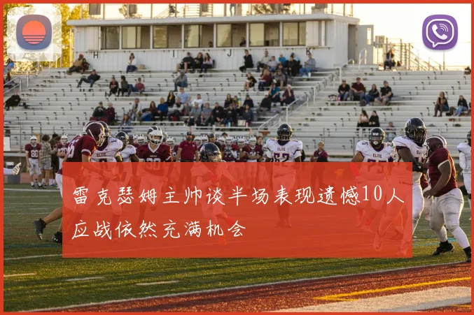 雷克瑟姆主帅谈半场表现遗憾10人应战依然充满机会