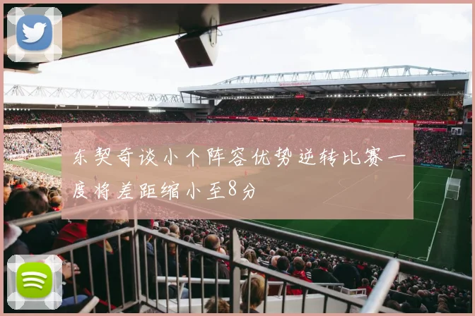 东契奇谈小个阵容优势逆转比赛一度将差距缩小至8分