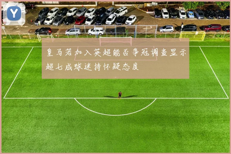 皇马若加入英超能否争冠调查显示超七成球迷持怀疑态度