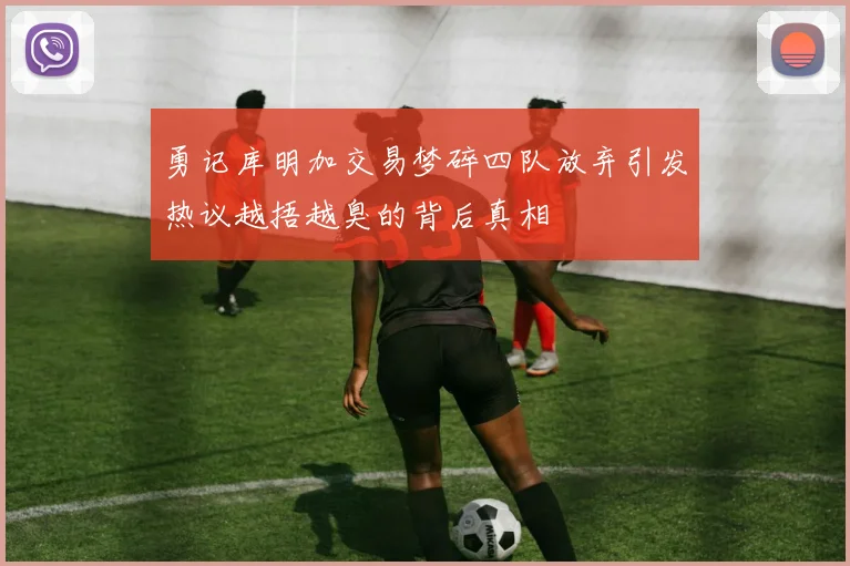 勇记库明加交易梦碎四队放弃引发热议越捂越臭的背后真相