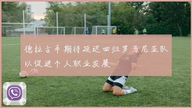 德拉古辛期待延迟回归罗马尼亚队以促进个人职业发展
