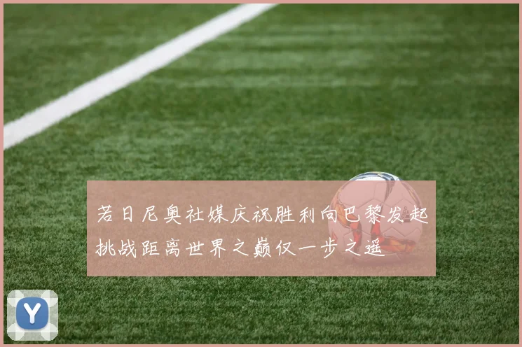 若日尼奥社媒庆祝胜利向巴黎发起挑战距离世界之巅仅一步之遥