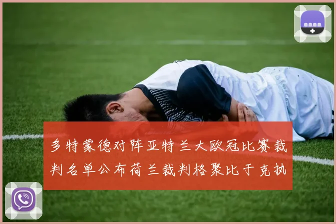 多特蒙德对阵亚特兰大欧冠比赛裁判名单公布荷兰裁判格聚比于克执法