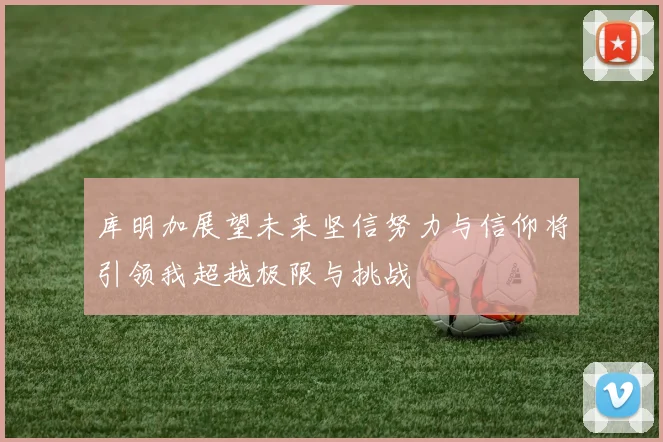 库明加展望未来坚信努力与信仰将引领我超越极限与挑战