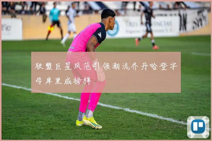 联盟巨星风范引领潮流乔丹哈登字母库里成榜样