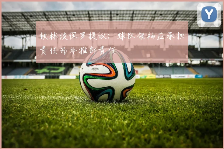 铁林谈保罗提议：球队领袖应承担责任而非推卸责任