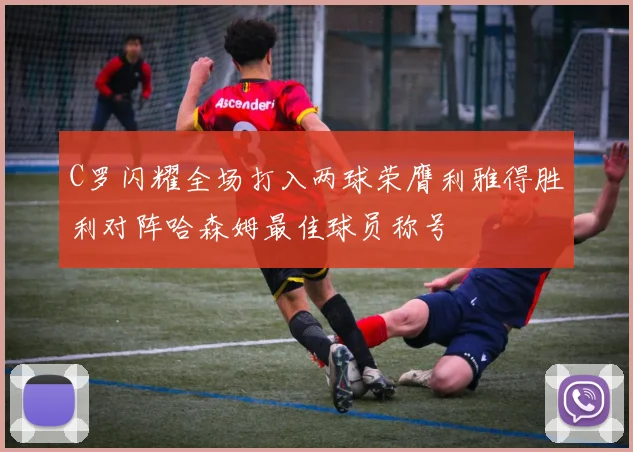 C罗闪耀全场打入两球荣膺利雅得胜利对阵哈森姆最佳球员称号