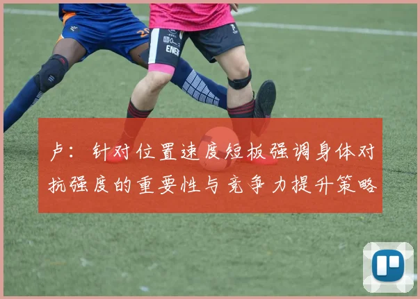 卢：针对位置速度短板强调身体对抗强度的重要性与竞争力提升策略