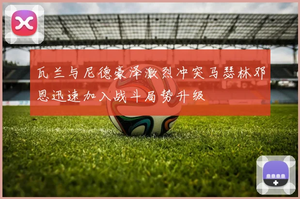 瓦兰与尼德豪泽激烈冲突马瑟林邓恩迅速加入战斗局势升级