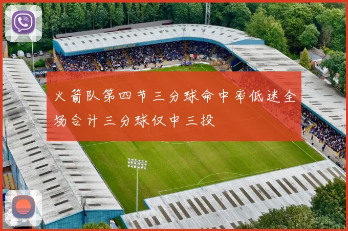火箭队第四节三分球命中率低迷全场合计三分球仅中三投
